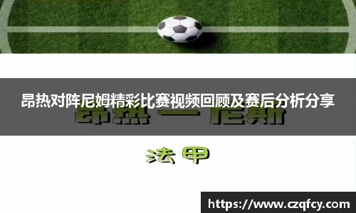 昂热对阵尼姆精彩比赛视频回顾及赛后分析分享