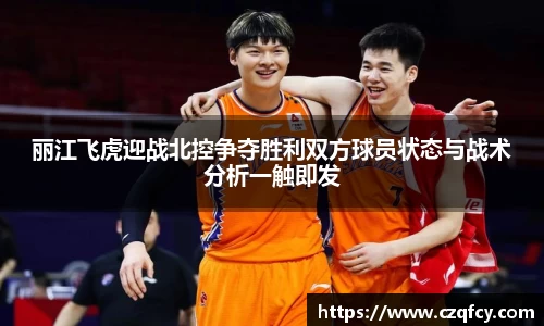 丽江飞虎迎战北控争夺胜利双方球员状态与战术分析一触即发